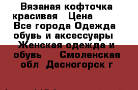 Вязаная кофточка красивая › Цена ­ 400 - Все города Одежда, обувь и аксессуары » Женская одежда и обувь   . Смоленская обл.,Десногорск г.